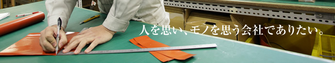 人を思い、モノを思う会社でありたい。
