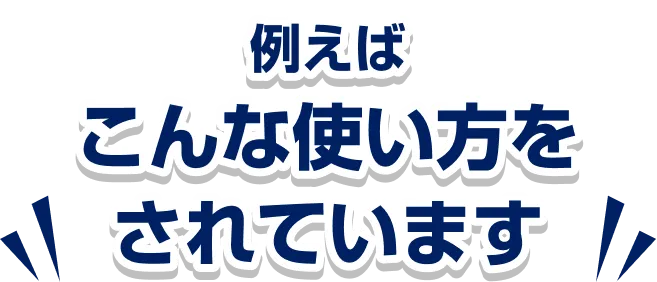 例えば、こんな使い方をされています