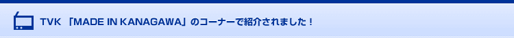 TVK��MADE IN KANAGAWA�פΥ����ʡ��ǾҲ𤵤�ޤ�����